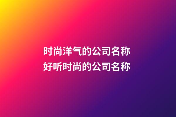 时尚洋气的公司名称 好听时尚的公司名称-第1张-公司起名-玄机派